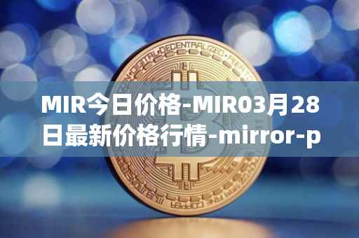 MIR今日价格-MIR03月28日最新价格行情-mirror-protocol最新走势消息
