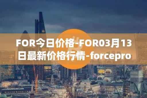 FOR今日价格-FOR03月13日最新价格行情-forceprotocol最新走势消息