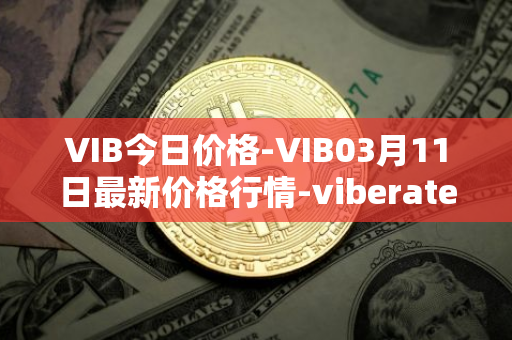 VIB今日价格-VIB03月11日最新价格行情-viberate最新走势消息