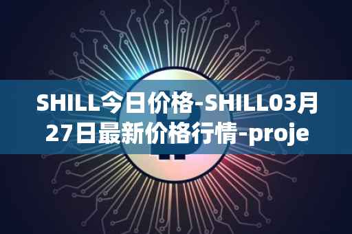 SHILL今日价格-SHILL03月27日最新价格行情-projectseedtoken最新走势消息