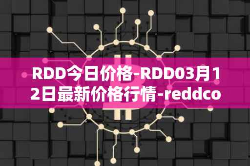RDD今日价格-RDD03月12日最新价格行情-reddcoin最新走势消息