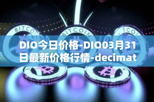 DIO今日价格-DIO03月31日最新价格行情-decimated最新走势消息