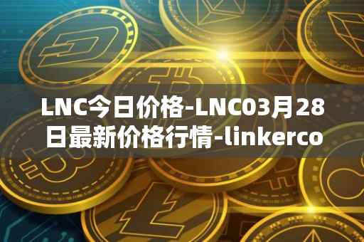 LNC今日价格-LNC03月28日最新价格行情-linkercoin最新走势消息