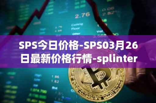 SPS今日价格-SPS03月26日最新价格行情-splintershards最新走势消息