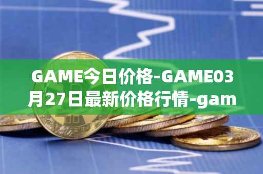GAME今日价格-GAME03月27日最新价格行情-gamestarter最新走势消息