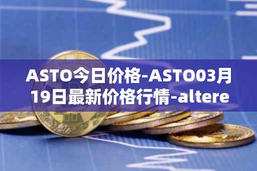 ASTO今日价格-ASTO03月19日最新价格行情-alteredstatemachine最新走势消息