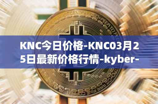 KNC今日价格-KNC03月25日最新价格行情-kyber-network最新走势消息