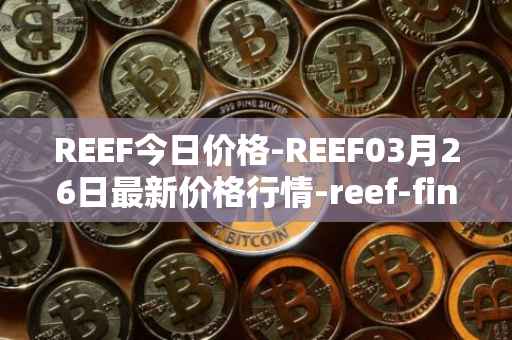 REEF今日价格-REEF03月26日最新价格行情-reef-finance最新走势消息