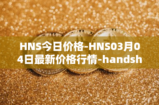 HNS今日价格-HNS03月04日最新价格行情-handshake最新走势消息