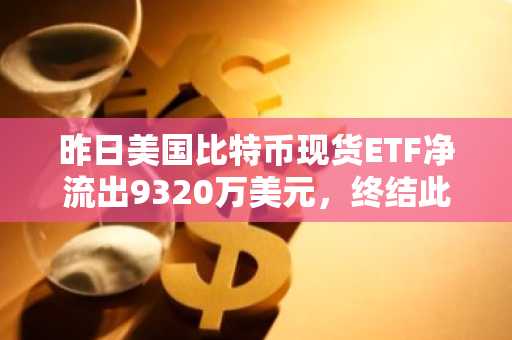 昨日美国比特币现货ETF净流出9320万美元，终结此前连续10日净流入