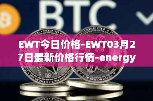 EWT今日价格-EWT03月27日最新价格行情-energy-web-token最新走势消息