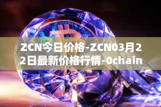 ZCN今日价格-ZCN03月22日最新价格行情-0chain最新走势消息