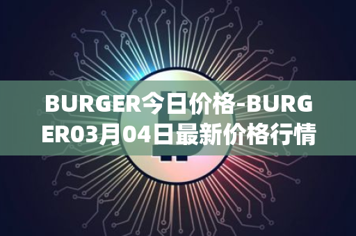 BURGER今日价格-BURGER03月04日最新价格行情-burger-swap最新走势消息
