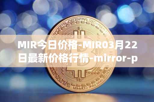 MIR今日价格-MIR03月22日最新价格行情-mirror-protocol最新走势消息