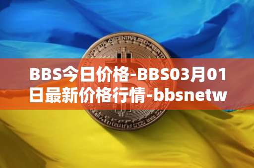 BBS今日价格-BBS03月01日最新价格行情-bbsnetwork最新走势消息