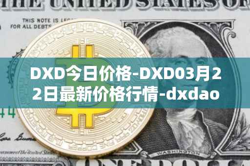DXD今日价格-DXD03月22日最新价格行情-dxdao最新走势消息