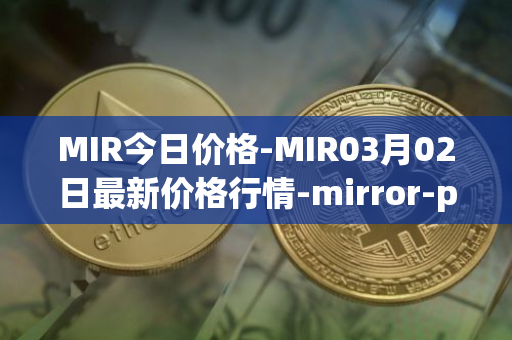 MIR今日价格-MIR03月02日最新价格行情-mirror-protocol最新走势消息