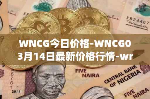 WNCG今日价格-WNCG03月14日最新价格行情-wrapped-ncg最新走势消息