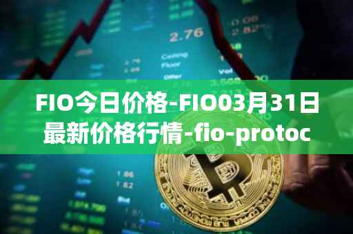 FIO今日价格-FIO03月31日最新价格行情-fio-protocol最新走势消息