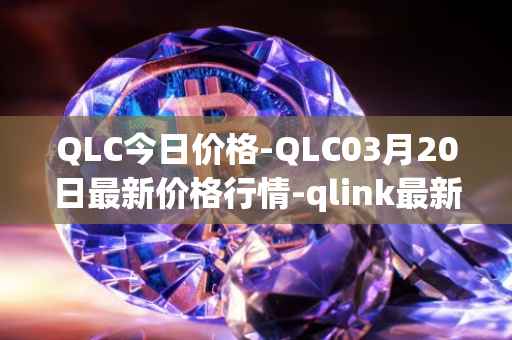 QLC今日价格-QLC03月20日最新价格行情-qlink最新走势消息