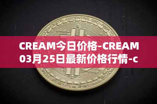 CREAM今日价格-CREAM03月25日最新价格行情-cream-2最新走势消息