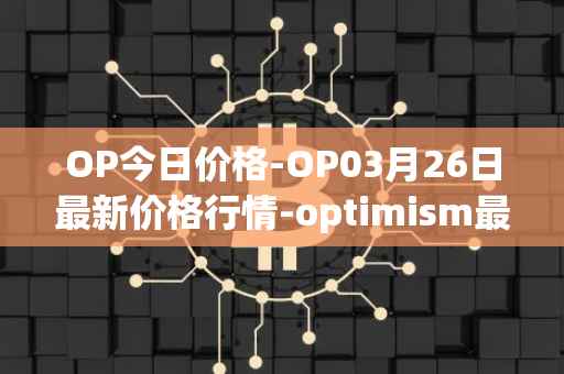 OP今日价格-OP03月26日最新价格行情-optimism最新走势消息