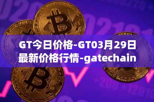 GT今日价格-GT03月29日最新价格行情-gatechain最新走势消息
