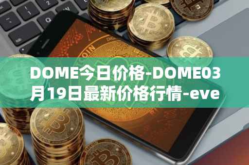 DOME今日价格-DOME03月19日最新价格行情-everdome最新走势消息