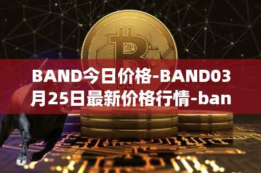 BAND今日价格-BAND03月25日最新价格行情-band-protocol最新走势消息