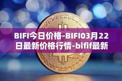 BIFI今日价格-BIFI03月22日最新价格行情-bifif最新走势消息