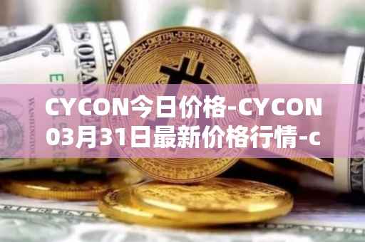 CYCON今日价格-CYCON03月31日最新价格行情-conun最新走势消息