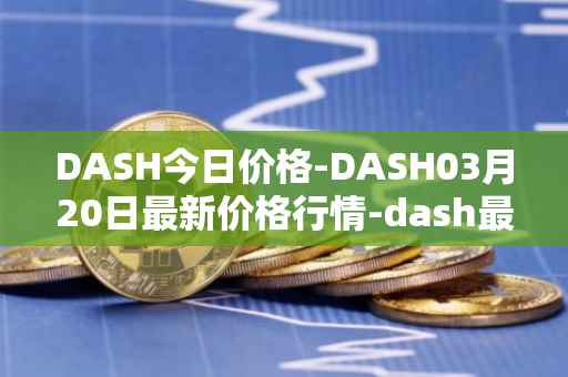 DASH今日价格-DASH03月20日最新价格行情-dash最新走势消息