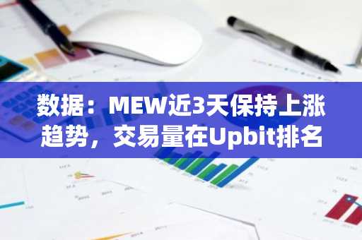 数据：MEW近3天保持上涨趋势，交易量在Upbit排名第二，bithumb第一