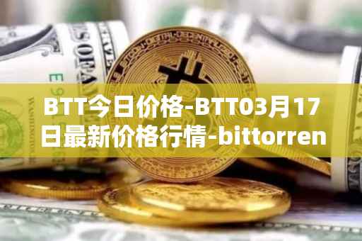 BTT今日价格-BTT03月17日最新价格行情-bittorrent-new最新走势消息