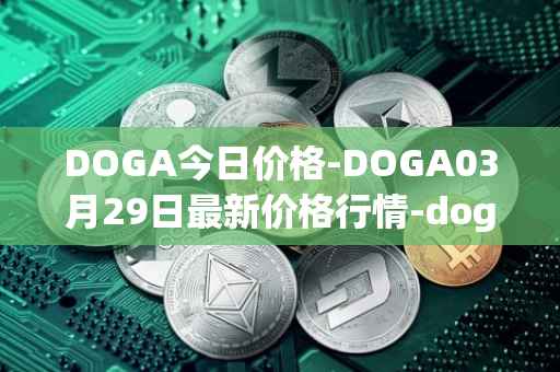 DOGA今日价格-DOGA03月29日最新价格行情-dogami最新走势消息