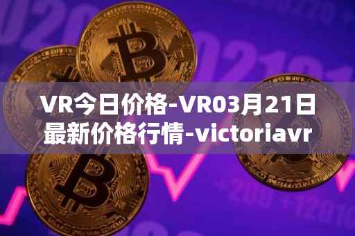 VR今日价格-VR03月21日最新价格行情-victoriavrtokens最新走势消息