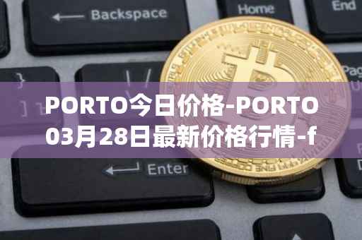 PORTO今日价格-PORTO03月28日最新价格行情-fc-porto最新走势消息