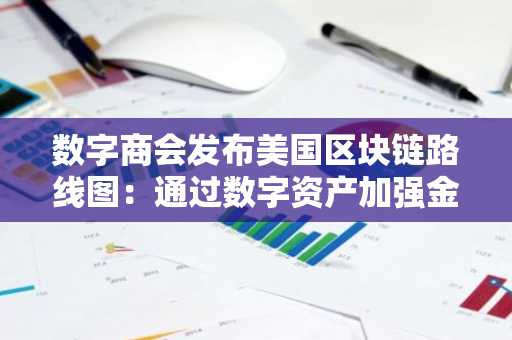 数字商会发布美国区块链路线图：通过数字资产加强金融稳定