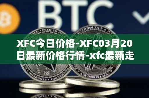 XFC今日价格-XFC03月20日最新价格行情-xfc最新走势消息