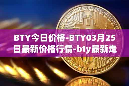 BTY今日价格-BTY03月25日最新价格行情-bty最新走势消息