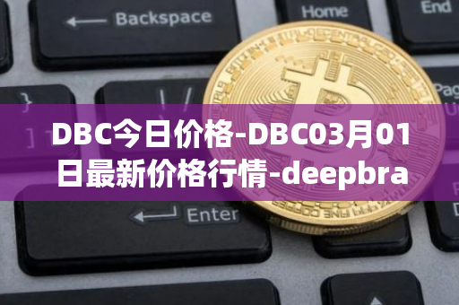 DBC今日价格-DBC03月01日最新价格行情-deepbrain-chain最新走势消息