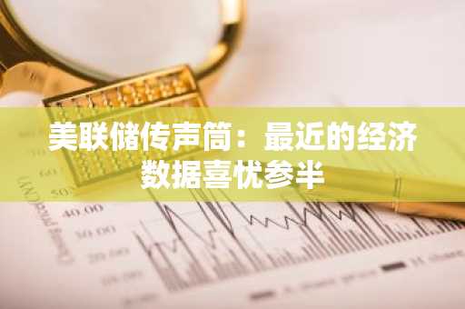 美联储传声筒：最近的经济数据喜忧参半