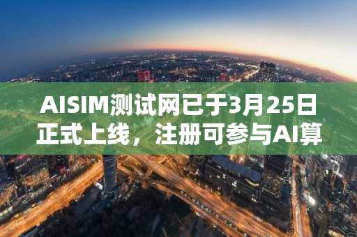 AISIM测试网已于3月25日正式上线，注册可参与AI算力挖矿