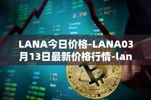 LANA今日价格-LANA03月13日最新价格行情-lanacoin最新走势消息