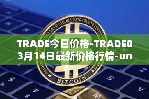 TRADE今日价格-TRADE03月14日最新价格行情-unitrade最新走势消息