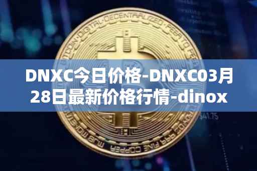 DNXC今日价格-DNXC03月28日最新价格行情-dinox最新走势消息