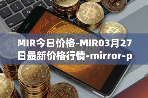 MIR今日价格-MIR03月27日最新价格行情-mirror-protocol最新走势消息