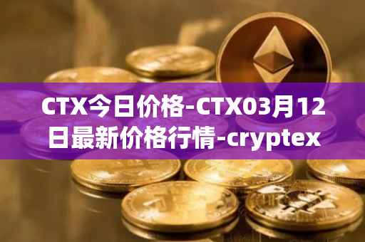 CTX今日价格-CTX03月12日最新价格行情-cryptex-finance最新走势消息