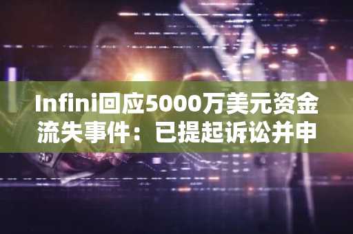 Infini回应5000万美元资金流失事件：已提起诉讼并申请资产冻结