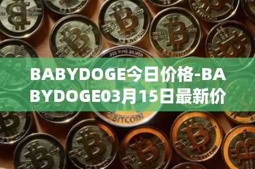 BABYDOGE今日价格-BABYDOGE03月15日最新价格行情-baby-doge-coin最新走势消息